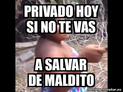 Meme Personalizado Privado Hoy Si No Te Vas A Salvar De Maldito