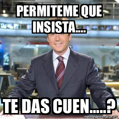 Meme Matias Prats Permiteme Que Insista Te Das Cuen