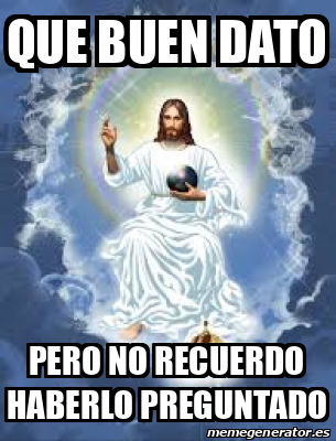 Meme Personalizado - qUE BUEN DATO PERO NO RECUERDO HABERLO PREGUNTADO ...