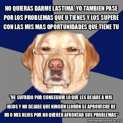 Meme Perro Racista No Quieras Darme Lastima Yo Tambien Pase Por Los Problemas Que U Tienes Y