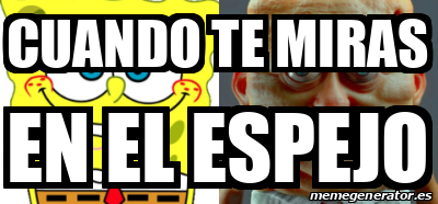 Meme Personalizado - Cuando te miras En el espejo - 31782173
