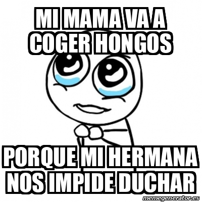 Meme Por favor - Mi mama va a coger hongos Porque mi hermana nos impide
