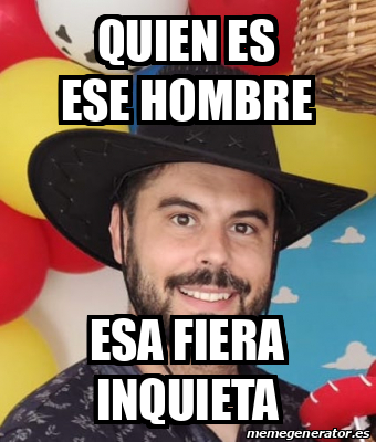 Meme Personalizado - Quien es ese hombre esa fiera inquieta - 31784423