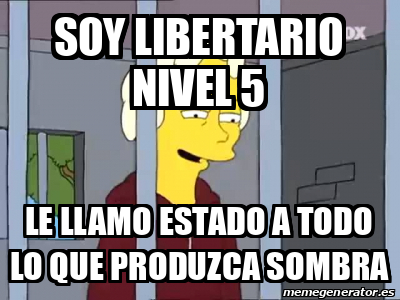 Meme Personalizado - SOY LIBertario nivel 5 le llamo estado a todo lo ...