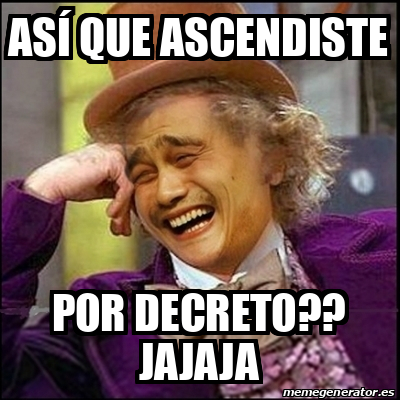 Meme Yao Wonka As Que Ascendiste Por Decreto Jajaja