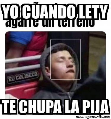 Meme Personalizado Yo Cuando Lety Te Chupa La Pija