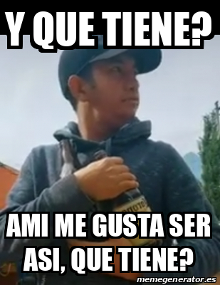 Meme Personalizado Y Que Tiene Ami Me Gusta Ser Asi Que Tiene