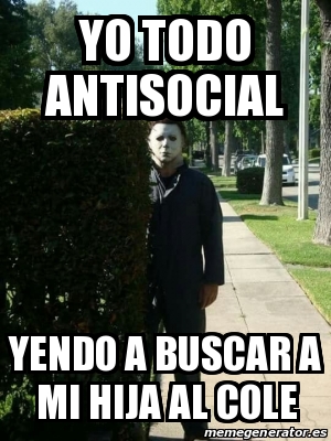 Meme Personalizado Yo Todo Antisocial Yendo A Buscar A Mi Hija Al