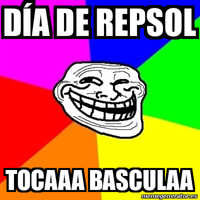 Meme Troll - DÍA DE REPSOL TOCAAA BASCULAA - 31801946