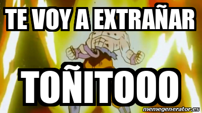 Meme Personalizado - TE VOY A EXTRAÑAR TOÑITOOO - 31808111