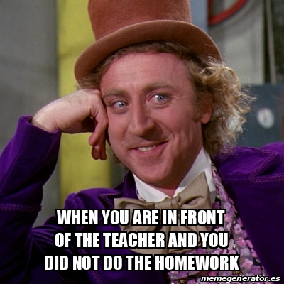 Meme Willy Wonka - when you are in front of the teacher and you did not ...