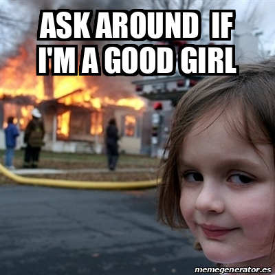 Meme Disaster Girl - ask around if i'm a good girl - 31811222