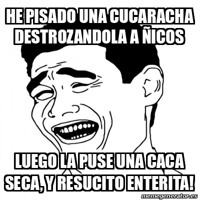 Meme Yao Ming 2 He Pisado Una Cucaracha Destrozandola A Nicos Luego La Puse Una Caca Seca Y Resucito Enterita