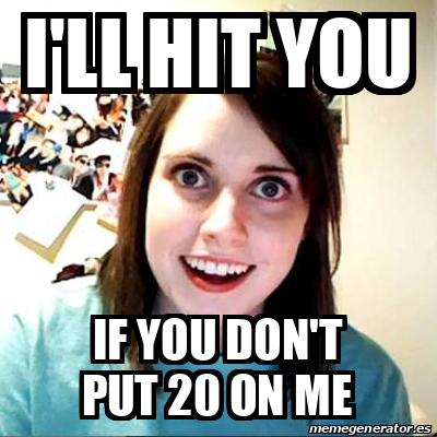 Meme Overly Attached Girlfriend - I'll hit you IF YOU DON'T PUT 20 ON ...