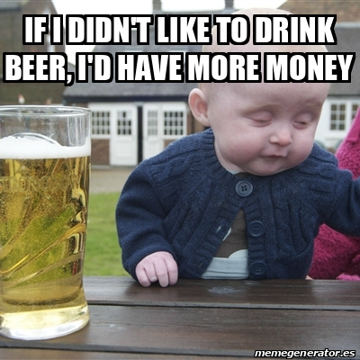 Meme Drunk Baby - If I didn't like to drink beer, I'd have more money ...