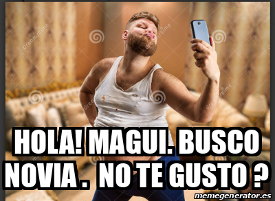 Meme Personalizado Hola Magui Busco Novia No Te Gusto