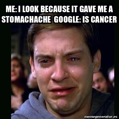 Meme Crying Peter Parker Me I Look Because It Gave Me A Stomachache Google Is Cancer