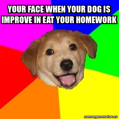 Meme Advice Dog - Your Face When Your Dog Is Improve In Eat Your 