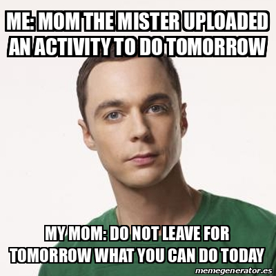 Meme Sheldon Cooper - me: mom the mister uploaded an activity to do ...