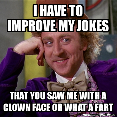 Meme Willy Wonka - I have to improve my jokes that you saw me with a ...