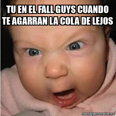 Meme Bebe Furioso Tu En El Fall Guys Cuando Te Agarran La Cola De Lejos