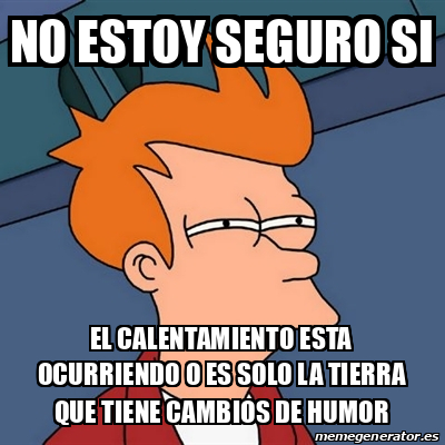 Meme Futurama Fry No Estoy Seguro Si El Calentamiento Esta Ocurriendo