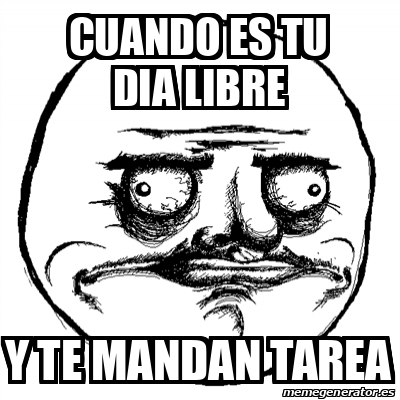 Meme Me Gusta - cuando es tu dia libre y te mandan tarea - 31854353