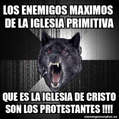 Meme Insanity Wolf - Los enemigos maximos de la Iglesia primitiva Que es la Iglesia  de Cristo son los protestantes !!!! - 31865285