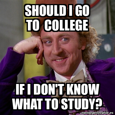 Meme Willy Wonka - should i go to college If i don't know what to study ...