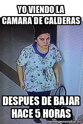 Meme Personalizado - Yo Viendo la Camara de Calderas Despues de bajar