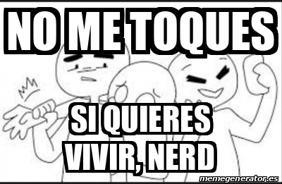 Meme Personalizado - no me toques si quieres vivir, nerd - 31870391