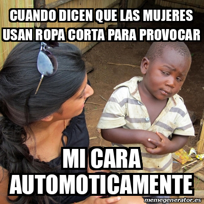 Meme Skeptical 3rd World Kid - Cuando dicen que las mujeres usan ropa corta  para provocar Mi cara automoticamente - 31873299