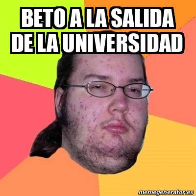 Meme Friki - Beto a la salida de la universidad - 31890140