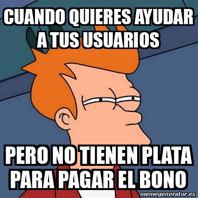 Meme Futurama Fry - Cuando Quieres Ayudar A Tus Usuarios Pero No Tienen Plata Para Pagar El Bono ...