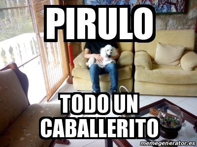 Meme Personalizado - Pirulo Todo un caballerito - 31097037