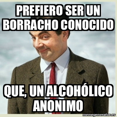 Meme Mr Bean - Prefiero ser un borracho conocido Que, un alcohólico ...