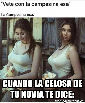 Meme Personalizado - Cuando la celosa de tu novia te dice ...