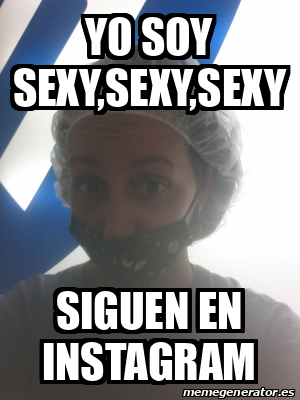 Meme Personalizado Yo Soy Sexy Sexy Sexy Siguen En Instagram 31916687