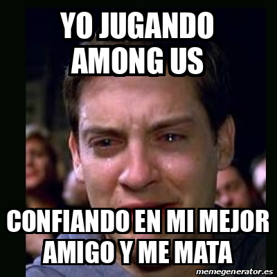 Meme crying peter parker - Yo jugando Among us Confiando en mi mejor ...