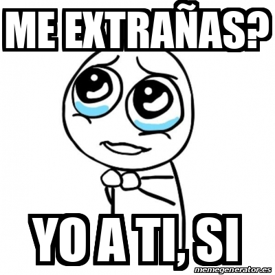 Meme Por favor - Me extrañas? Yo a ti, si - 31940668