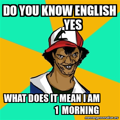 Meme Ash Pedreiro - Do you know english yes what does it mean i am 1 ...