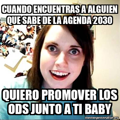 Meme Overly Attached Girlfriend Cuando Encuentras A Alguien Que Sabe De La Agenda 30 Quiero Promover Los Ods Junto A Ti Baby