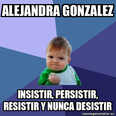 Meme Bebe Exitoso - ALEJANDRA GONZALEZ Insistir, persistir, resistir y ...