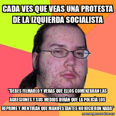 Meme Friki - cada ves que veas una protesta de la izquierda socialista ...
