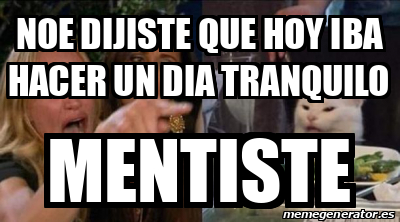 Meme Personalizado Noe DIJISTE QUE HOY IBA HACER UN DIA TRANQUILO 