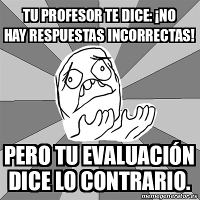 Meme Whyyy - tu profesor te dice: ¡No hay respuestas incorrectas! pero tu evaluación dice lo ...