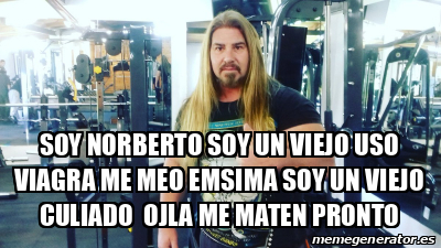 Meme Personalizado - Soy Norberto Soy Un Viejo Uso Viagra Me Meo Emsima ...