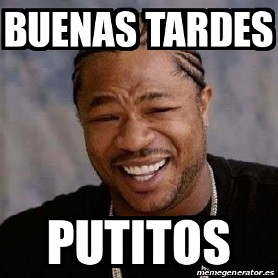 Meme Yo Dawg Buenas Tardes Putitos