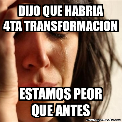 Meme Problems - dijo que habria 4ta transformacion estamos peor que ...