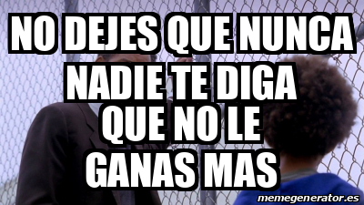 Meme Personalizado - No dejes que nunca nadie te diga que no le ganas ...